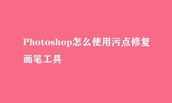 Photoshop怎么使用污点修复画笔工具