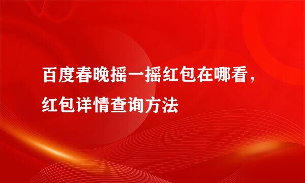 百度春晚摇一摇红包在哪看，红包详情查询方法