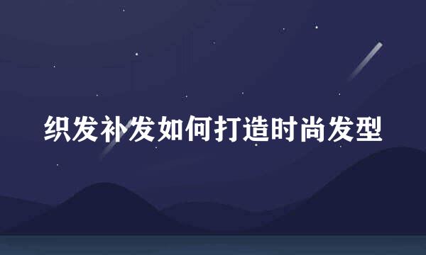 织发补发如何打造时尚发型