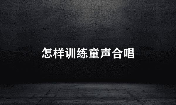 怎样训练童声合唱