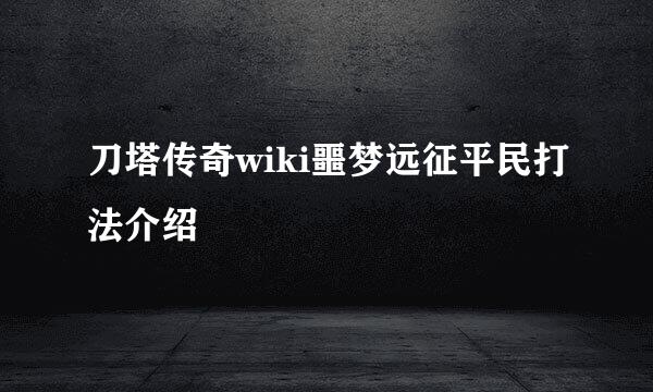 刀塔传奇wiki噩梦远征平民打法介绍