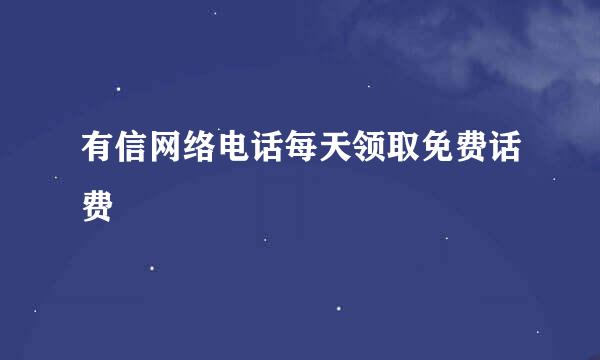 有信网络电话每天领取免费话费