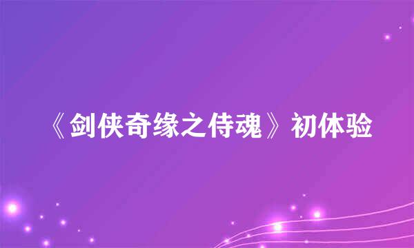 《剑侠奇缘之侍魂》初体验