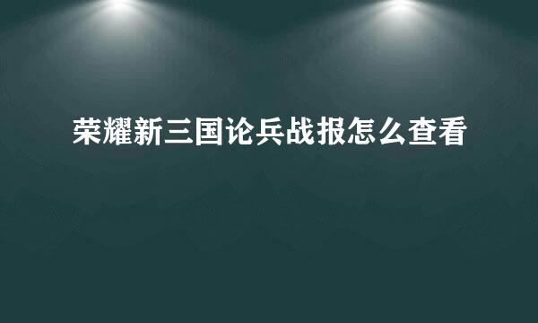 荣耀新三国论兵战报怎么查看
