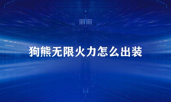 狗熊无限火力怎么出装