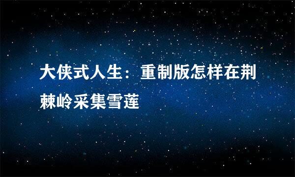 大侠式人生：重制版怎样在荆棘岭采集雪莲