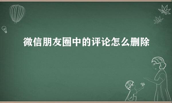 微信朋友圈中的评论怎么删除