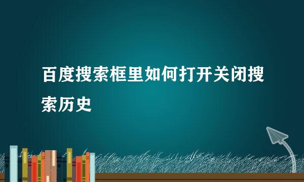 百度搜索框里如何打开关闭搜索历史