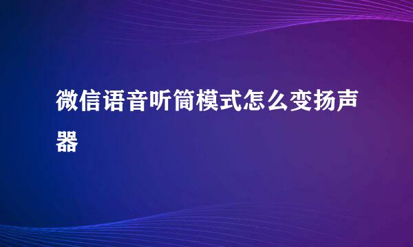 微信语音听筒模式怎么变扬声器