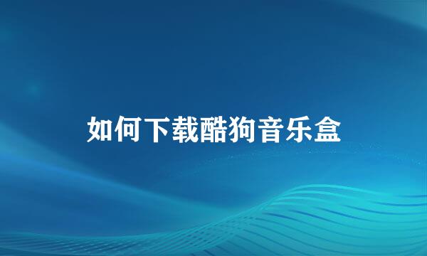 如何下载酷狗音乐盒