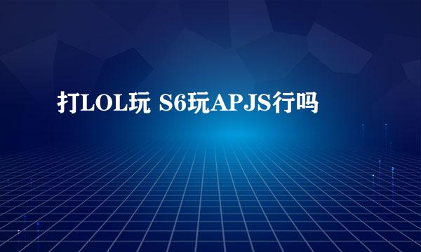 打LOL玩 S6玩APJS行吗