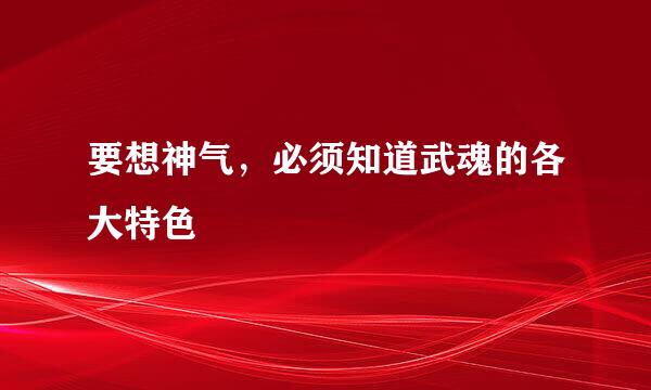 要想神气，必须知道武魂的各大特色