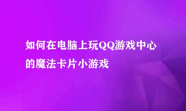 如何在电脑上玩QQ游戏中心的魔法卡片小游戏