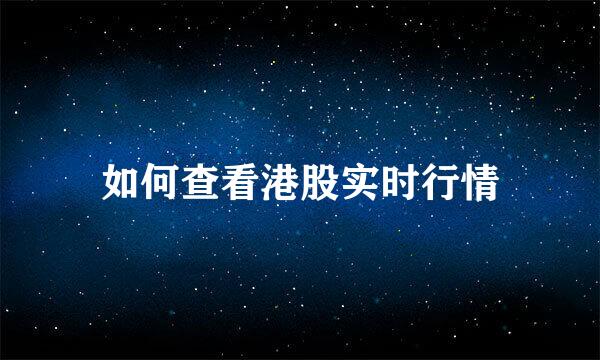 如何查看港股实时行情
