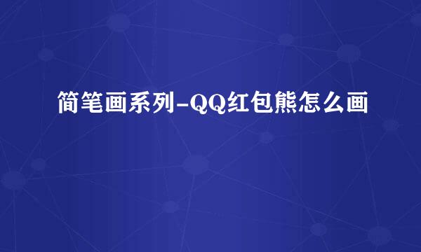 简笔画系列-QQ红包熊怎么画