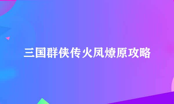三国群侠传火凤燎原攻略