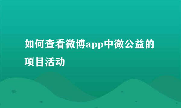 如何查看微博app中微公益的项目活动
