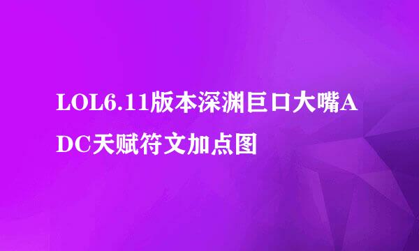 LOL6.11版本深渊巨口大嘴ADC天赋符文加点图