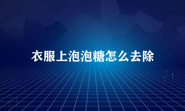衣服上泡泡糖怎么去除