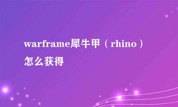 warframe犀牛甲（rhino）怎么获得