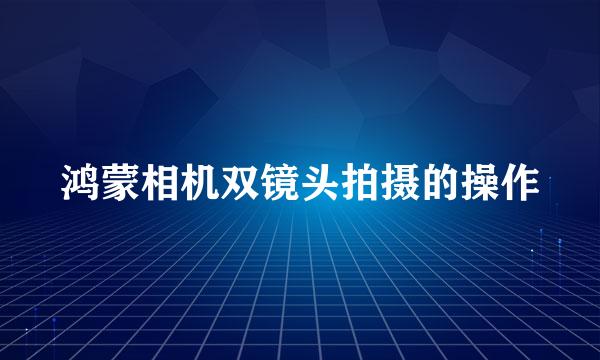 鸿蒙相机双镜头拍摄的操作