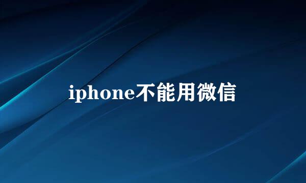 iphone不能用微信