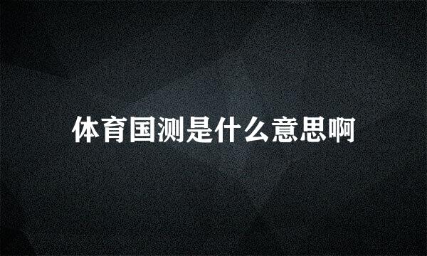 体育国测是什么意思啊