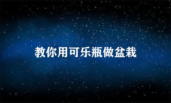 教你用可乐瓶做盆栽