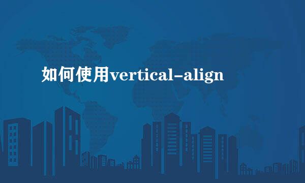 如何使用vertical-align