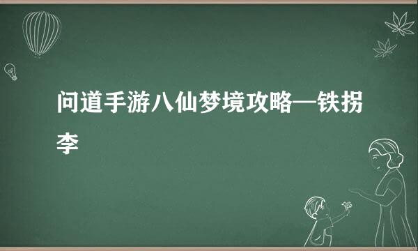 问道手游八仙梦境攻略—铁拐李
