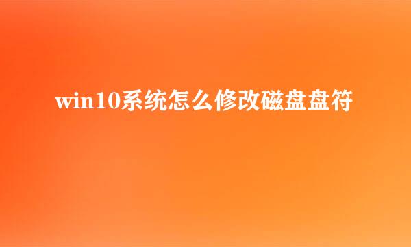 win10系统怎么修改磁盘盘符