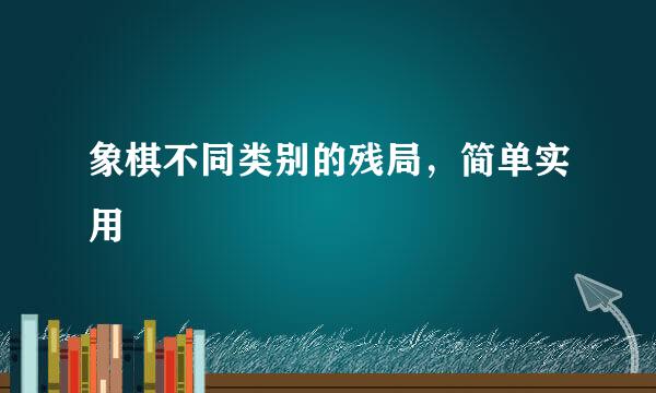象棋不同类别的残局，简单实用