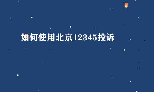 如何使用北京12345投诉