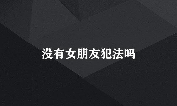 没有女朋友犯法吗