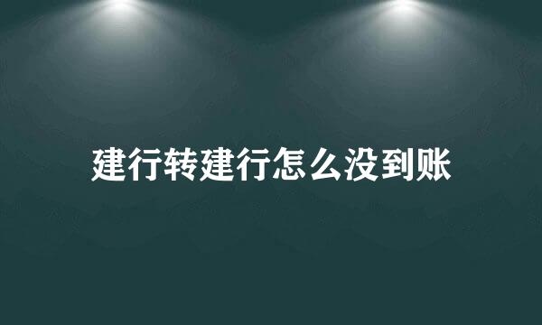 建行转建行怎么没到账
