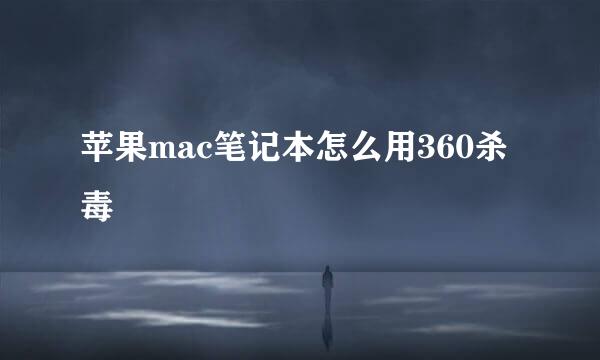 苹果mac笔记本怎么用360杀毒