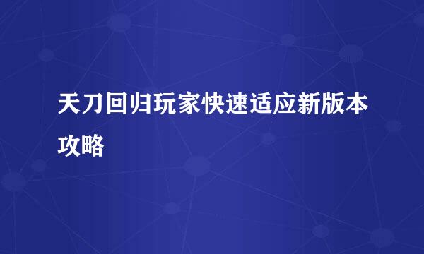 天刀回归玩家快速适应新版本攻略