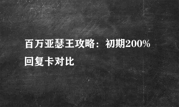 百万亚瑟王攻略：初期200%回复卡对比