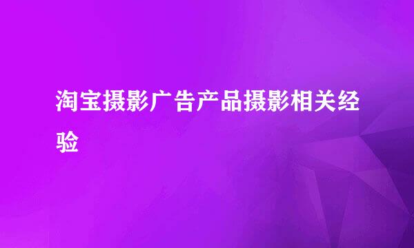 淘宝摄影广告产品摄影相关经验