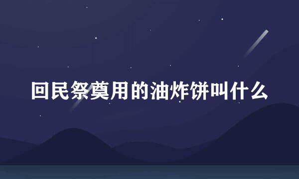 回民祭奠用的油炸饼叫什么