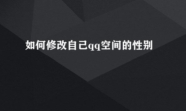 如何修改自己qq空间的性别