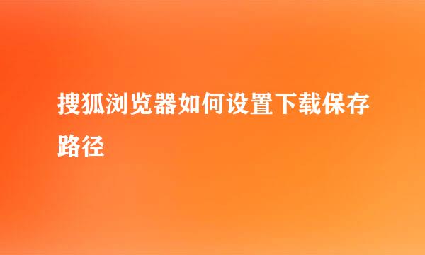 搜狐浏览器如何设置下载保存路径