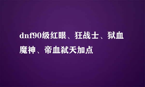 dnf90级红眼、狂战士、狱血魔神、帝血弑天加点