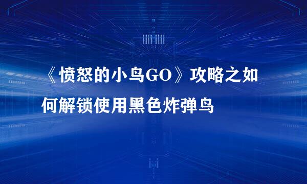 《愤怒的小鸟GO》攻略之如何解锁使用黑色炸弹鸟