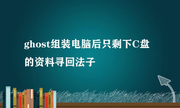 ghost组装电脑后只剩下C盘的资料寻回法子