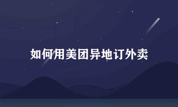 如何用美团异地订外卖