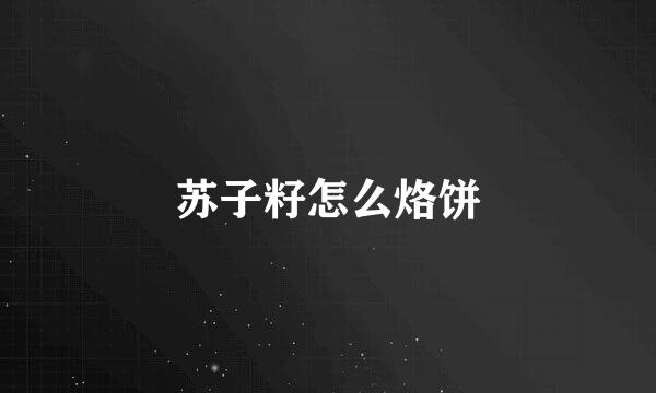 苏子籽怎么烙饼