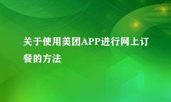 关于使用美团APP进行网上订餐的方法