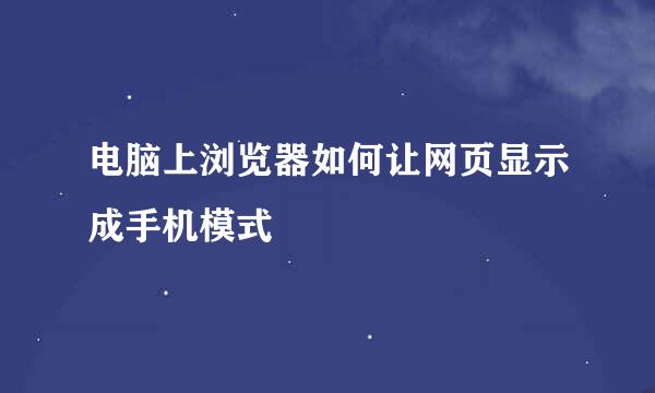 电脑上浏览器如何让网页显示成手机模式
