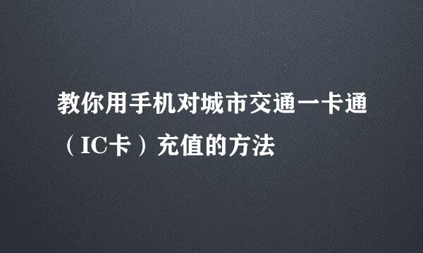 教你用手机对城市交通一卡通（IC卡）充值的方法